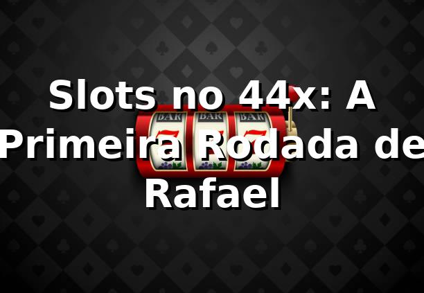 Slots no 44x: A Primeira Rodada de Rafael 🎰 1 Slots no 44x: A Primeira Rodada de Rafael 🎰